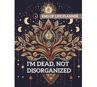 I’m Dead Not Disorganized: End of life planner , Important Information For my Family