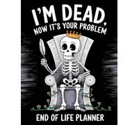 I’m Dead, Now It’s Your Problem - A Funny End-of-Life Planner: A Simple After-Death Organizer for Loved Ones with My Final Wishes & Important Information for When I’m Gone