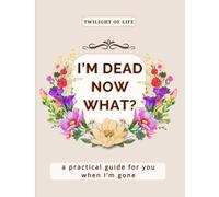 I’m Dead. Now What?: My Final Wishes End of Life Funny Planner for Seniors: A practical “in case I die” organizer & journal to record important information and give peace of mind to your loved ones