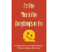 I’m Fine. This is Fine. Everything’s on Fire.: A 6x9 Daily Humor Journal for Teens and Adults - 100 Days of Stress Meltdowns, Constructive Chaos, Laugh Therapy, and Burnout-Inspired Prompts