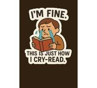 I’m Fine - This Is Just How I Cry-Read: 120-Page Lined Journal for Emotional Book Lovers: Funny reading-themed notebook for bookworms who aren’t afraid of a good cry over a great story