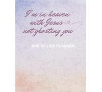 I’m in Heaven with Jesus, Not Ghosting You: A Christian End-of-Life Planner for Your Loved Ones: Preparing Your Family with Peace and Clarity