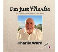 I’m Just Charlie THE AUTOBIOGRAPHY OF CHARLIE WARD