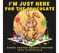 I’m Just Here for the Chocolate: A Funny Easter Adult Coloring Book for Women - Sarcastic Bunny Designs, Easter Basket Stuffer Gift for Adults