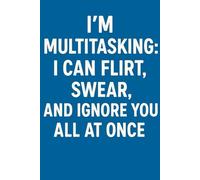 I’m multitasking: I can flirt, swear, and ignore you all at once - Funny Notebook for Adults
