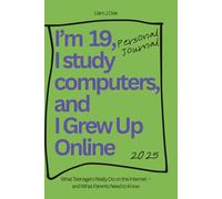 I’m Nineteen, I Study Computers, and I Grew Up Online: What Teenagers Really Do on the Internet - and What Parents Need to Know