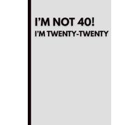 I’m Not 40! I’m Twenty-Twenty: Funny 40th Birthday Notebook: Humorous Journal for Turning 40 | Sarcastic Gift Idea for Women & Men | Blank Lined Notebook for Notes, Plans & Daily Thoughts