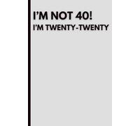 I’m Not 40! I’m Twenty-Twenty: Funny 40th Birthday Notebook: Humorous Journal for Turning 40 | Sarcastic Gift Idea for Women & Men | Blank Notebook for Notes, Plans & Daily Thoughts