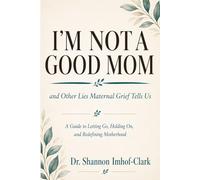 I’m Not a Good Mom: And Other Lies Maternal Grief Tells Us