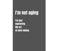 I’m not aging, I’m just mastering the art of note-taking: Funny Gift Notebook Journal for friends, family, seniors