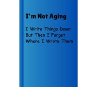 I’m Not Aging I Write Things Down But Then I Forget Where I Wrote Them: Funny Notebook Lined Journal Gag Gift for Seniors Women Men Mom Dad Sisters ... Coworkers Teachers Humor Sarcastic Office
