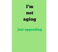 I,m Not Aging ,Just upgrading: Funny Gift Notebook Journal for Friends and Family