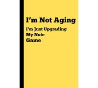 I’m Not Aging-Just Upgrading My Note Game.: Funny Gift Notebook Journal for Friends and Family