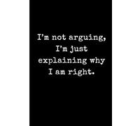 I’m not arguing, I’m just explaining why I’m right.: Funny Sarcastic Lined Notebook for Stubborn People - 6x9 Minimalist Black and White Journal - Humorous Gag Gift for Friends, Family, and Coworkers