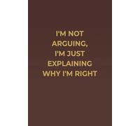 I’M NOT ARGUING, I’M JUST EXPLAINING WHY I’M RIGHT: Premium Mahogany Executive Notebook with Cream Pages - Funny Office Gift for Coworkers, Managers, and Know-It-Alls
