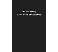 I’m Not Bossy, I Just Have Better Ideas.- Funny Notebook for Work, Office Humor, Gag Gift for Coworkers, Sarcastic Lined Journal