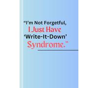“I’m Not Forgetful, I Just Have ‘Write-It-Down’ Syndrome.”: All Season and Occasion Funny Gift Notebook Journal For Friends, Family and Students.
