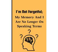 I’m Not Forgetful; My Memory And I Are No Longer On Speaking Terms: Funny Gift Notebook Journal for Friends and Family