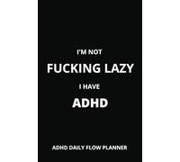 I’m Not Fucking Lazy, I Have ADHD: A No-BS Planner to Take Control, Crush Your Goals, and Focus on What Matters Adult ADHD Planner: Your No-BS Guide ... Organizing Your Life, and Staying on Track