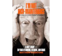 I’m not High-Maintenance (as long as everything’s perfect): A Chef’s Diary- 30 years of Kitchens, Cooking and Chaos