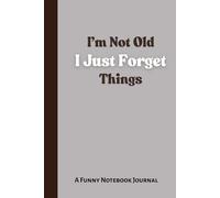 I’m Not Old, I Just Forget a Lot: A Funny Notebook for Notes, Lists, and Laughs - The Perfect Gift for Friends, Family, and Co-workers Who Always Lose ... to keep track of everything : 6" x 9" size