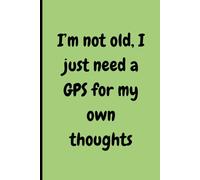 I’m not old, I just need a GPS for my own thoughts: Funny Gift Notebook: Journal for Friends and Family