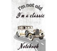 I’m Not Old - I’m A Classic: Funny Gift Notebook Journal, Speciall Gift For Car Lovers and All Automotive Enthusiasts, Gift For Friends And Family