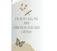 I’m not old, I’m just chronologically gifted!: A Hilarious Take on Aging with Grace and Laughter