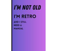 I’m Not Old, I’m Retro - And I Still Need a Manual: Funny Gift Notebook Journal for Friends and Family. This journal is for anyone who still believes ... by hand is the best way to keep memories.