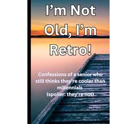 I’m Not Old, I’m Retro!: Confessions of a senior who still thinks they’re cooler than millennials (spoiler: they’re not).