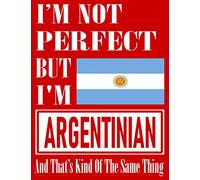 I’m Not Perfect But I Am Argentinian And That’s Kind Of The Same Thing: Funny Argentinian Notebook Journal Diary Argentinian Heritage Gift, 110 Lined pages , high-Quality Cover (8.5 x 11) Inches