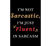 I’m Not Sarcastic, I'm Just Fluent In Sarcasm: A Lined Notebook - Perfect for Writing, Sketching, and Sarcastic Remarks