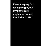 I’m not saying I’m losing weight, but my pants just applauded when I took them off!: Motivational, Inspiring, Practical, 52 Week Body Measurement Journal