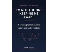 I’m Not the One Keeping Me Awake: A 6-Week Sleep Plan for Parents, Carers and Night Workers - for People Who Cannot Choose When They Wake