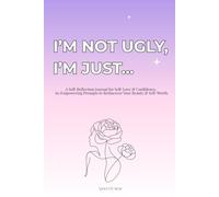 I’m Not Ugly, I’m Just…: A Self-Reflection Journal for Self-Love & Confidence. 60 Empowering Prompts to Rediscover Your Beauty & Self-Worth