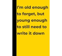 I’m Old Enough To Forget, But Young Enough To Still Need To Write It Down: Funny Gift Notebook For Forgetful People, Seniors, and Friends | 120 Lined Pages