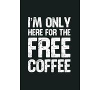 I’m Only Here For The Free Coffee: 6 x 9 Blank Lined Notebook - Funny Office Humor Gag Gift for Coworkers, Boss, Employees - Sarcastic Office Journals for Stress Relief