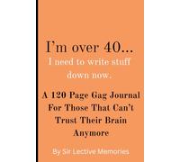 I’m over 40...I Need to Write Stuff Down Now.: A 120 Page Gag Journal For Those That Can’t Trust Their Brain Anymore