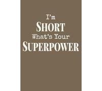 I’m Short. What’s Your Superpower: Inspirational Notebook For Short Girls With Humor