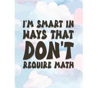 “I’m Smart in Ways That Don’t Require Math” - Notebook Edition: 8.5 x 11 Blank Lined Journal- Funny Saying Sarcastic Work Gag Gift for Office Coworkers, Employees, Adults, Boss