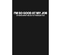 I’m So Good At My Job Others Want Me Do To Their Job Too: Blank Lined Notebook Motivational Inspirational Journal