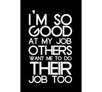 I’m So Good At My Job Others Want Me To Do Their Job Too: Blank Lined Notebook with Humor Quotes On Cover for Work, Co-workers, Teammates, Managers, Boss , Directors, Friends (100 pages - 6x9 inch)