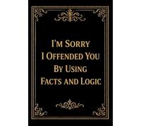 I’m Sorry I Offended You by Using Facts and Logic: Funny Work Notebook | Sarcastic Office Journal for Coworkers, Women & Men | Gag Gift for Work, Desk, or Meetings | 6x9 Lined, 110 Pages