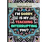 I’m Sorry, Is My Teaching Interrupting You: Teacher Coloring Book - Humorous Coloring Book For Adults - Great for Relaxation and Stress Relief