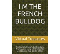 I M THE FRENCH BULLDOG: The Real-Life Owner’s Guide to Care, Training, and Living with the World’s Most Lovable Dog - Starter Edition