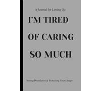 I’m Tired of Caring So Much: A Journal for Letting Go, Setting Boundaries & Protecting Your Energy