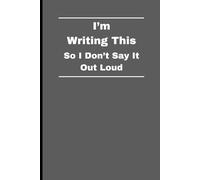 I’m Writing This So I Don’t Say It Out Loud: Funny Gift Notebook Journal For Friends And Family