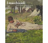 I macchiaioli. Storia di una rivoluzione d'arte. Ediz. illustrata