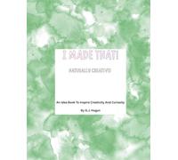 I Made That! Naturally Creative: An Idea Book To Inspire Creativity And Curiosity