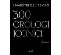 I maestri del tempo. 300 orologi iconici